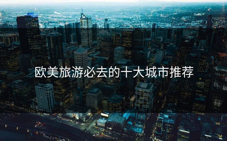 欧美旅游必去的十大城市推荐
