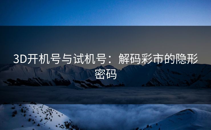 3D开机号与试机号：解码彩市的隐形密码