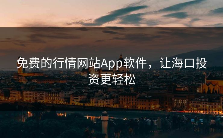 免费的行情网站App软件，让海口投资更轻松