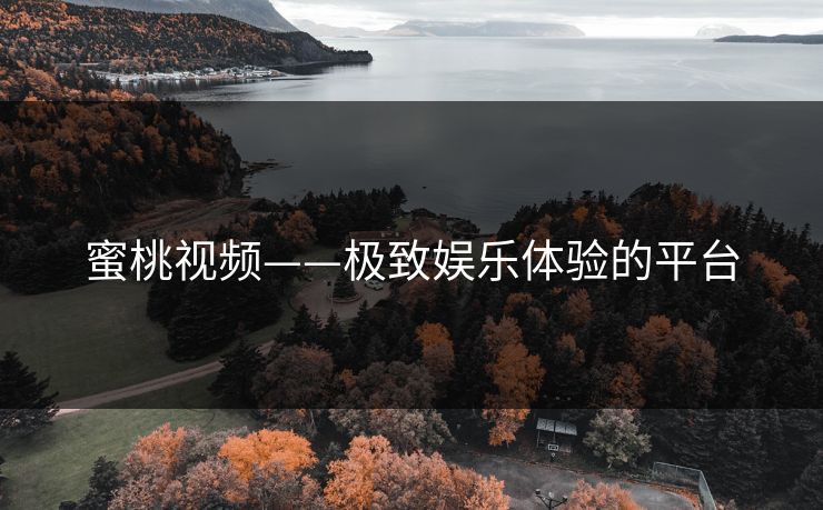 蜜桃视频——极致娱乐体验的平台