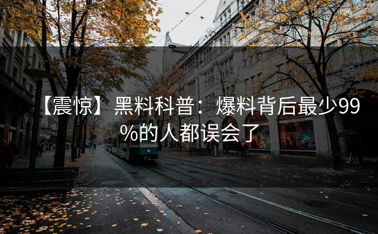 【震惊】黑料科普：爆料背后最少99%的人都误会了