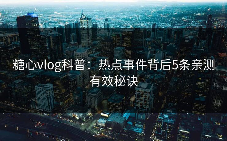 糖心vlog科普：热点事件背后5条亲测有效秘诀