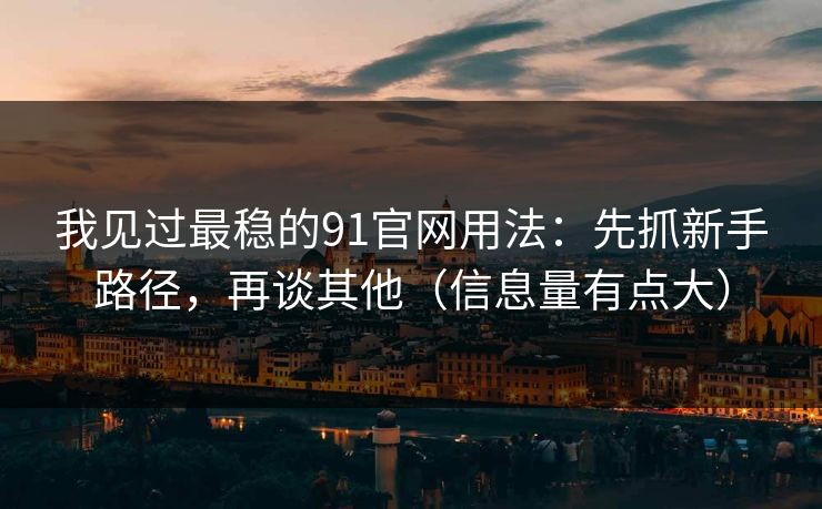 我见过最稳的91官网用法:先抓新手路径,再谈其他(信息量有点大) 我见过最稳的91官网用法:先抓新手路径,再谈其他(信息量有点大)